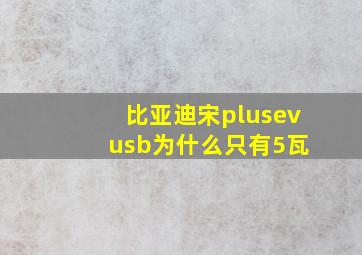 比亚迪宋plusev usb为什么只有5瓦